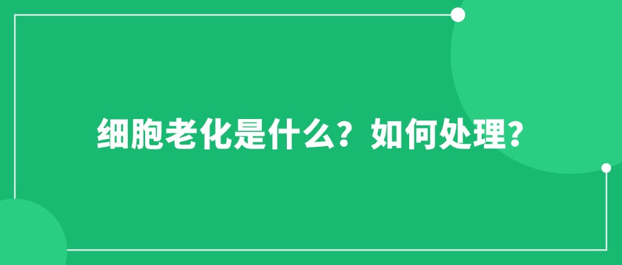 細(xì)胞老化是什么？如何處理？